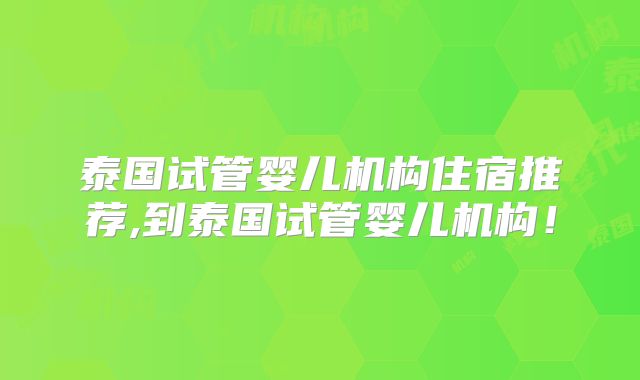 泰国试管婴儿机构住宿推荐,到泰国试管婴儿机构！