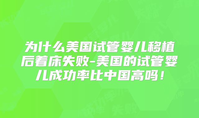 为什么美国试管婴儿移植后着床失败-美国的试管婴儿成功率比中国高吗!