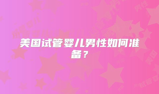 美国试管婴儿男性如何准备?