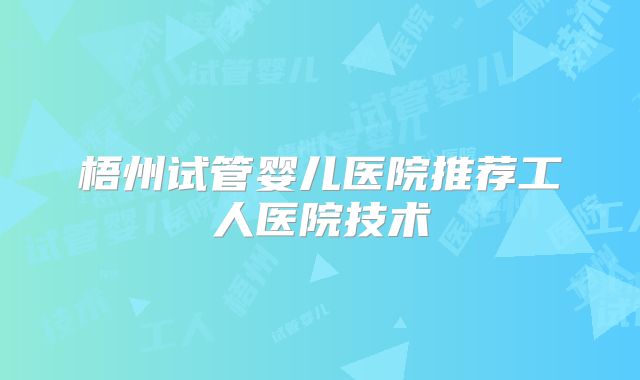 梧州试管婴儿医院推荐工人医院技术