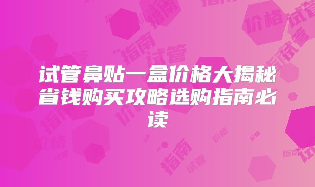 试管鼻贴一盒价格大揭秘省钱购买攻略选购指南必读