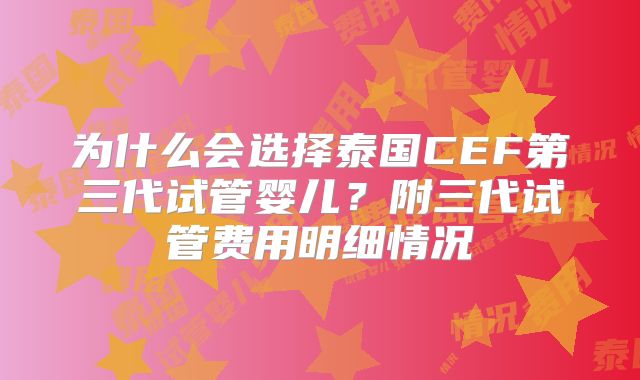 为什么会选择泰国CEF第三代试管婴儿?附三代试管费用明细情况