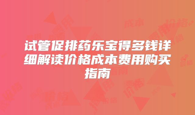 试管促排药乐宝得多钱详细解读价格成本费用购买指南