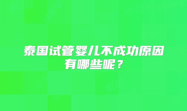 泰国试管婴儿不成功原因有哪些呢?
