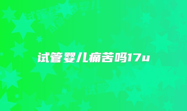 试管婴儿痛苦吗17u
