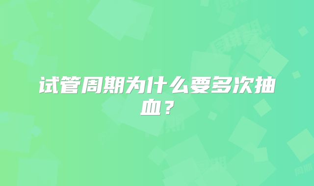 试管周期为什么要多次抽血?