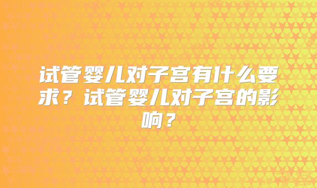 试管婴儿对子宫有什么要求?试管婴儿对子宫的影响?