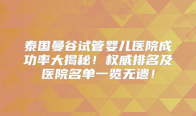 泰国曼谷试管婴儿医院成功率大揭秘!权威排名及医院名单一览无遗!