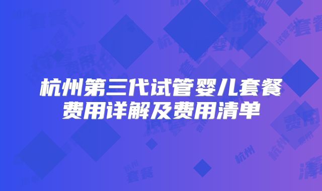 杭州第三代试管婴儿套餐费用详解及费用清单