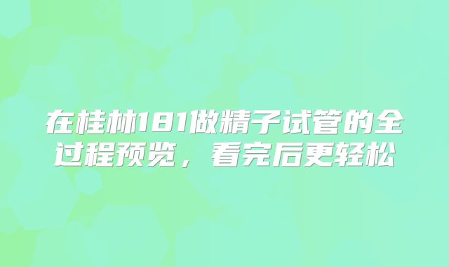在桂林181做精子试管的全过程预览,看完后更轻松