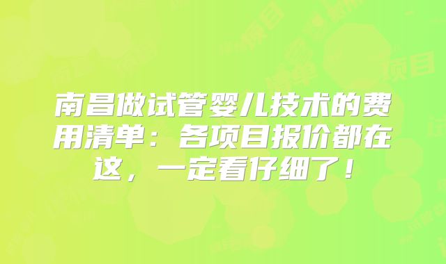 南昌做试管婴儿技术的费用清单:各项目报价都在这,一定看仔细了!