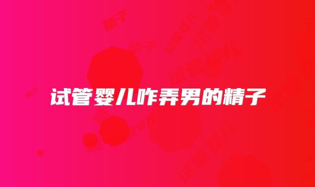 试管婴儿咋弄男的精子