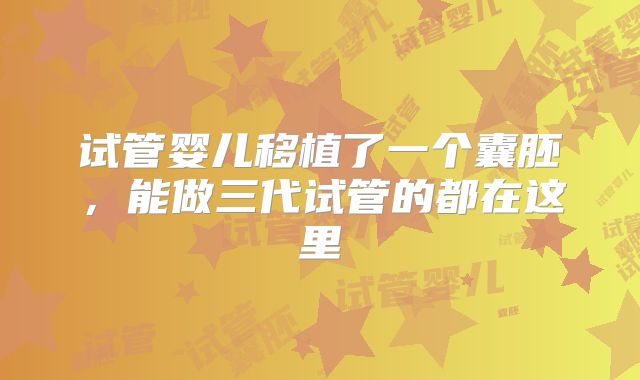试管婴儿移植了一个囊胚，能做三代试管的都在这里