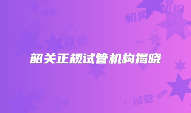 韶关正规试管机构揭晓