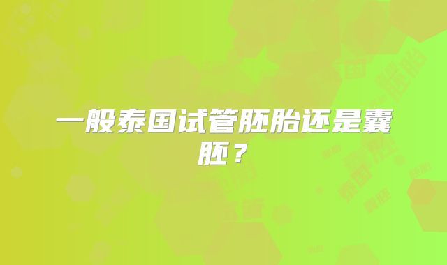 一般泰国试管胚胎还是囊胚？