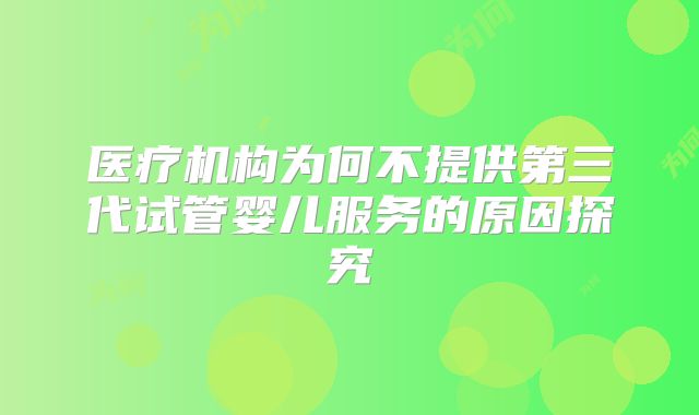 医疗机构为何不提供第三代试管婴儿服务的原因探究
