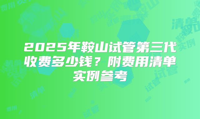 2025年鞍山试管第三代收费多少钱?附费用清单实例参考
