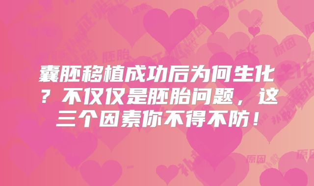 囊胚移植成功后为何生化？不仅仅是胚胎问题，这三个因素你不得不防！