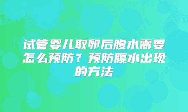 试管婴儿取卵后腹水需要怎么预防？预防腹水出现的方法