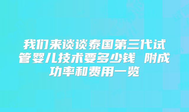 我们来谈谈泰国第三代试管婴儿技术要多少钱 附成功率和费用一览