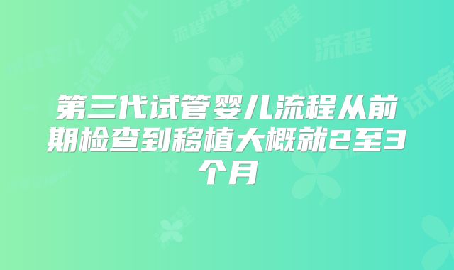 第三代试管婴儿流程从前期检查到移植大概就2至3个月
