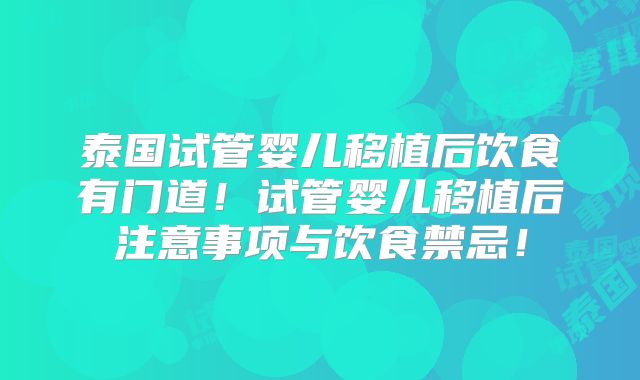 泰国试管婴儿移植后饮食有门道!试管婴儿移植后注意事项与饮食禁忌!