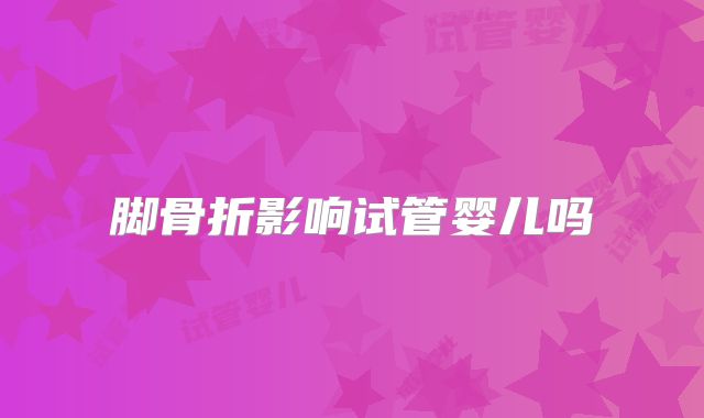 脚骨折影响试管婴儿吗