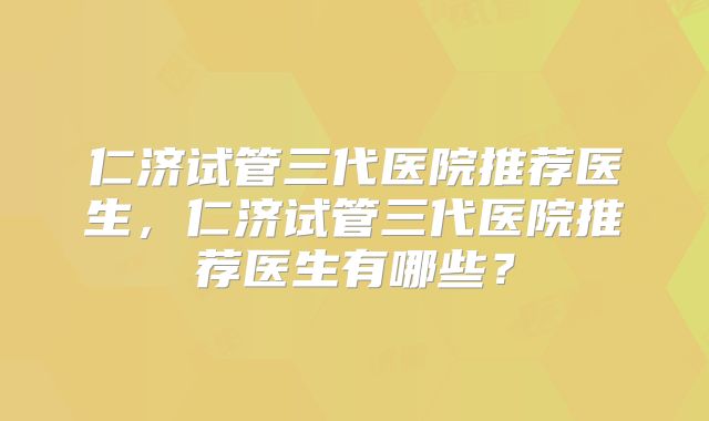 仁济试管三代医院推荐医生,仁济试管三代医院推荐医生有哪些?