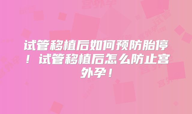 试管移植后如何预防胎停!试管移植后怎么防止宫外孕!