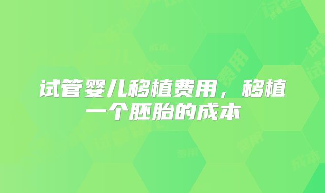 试管婴儿移植费用，移植一个胚胎的成本