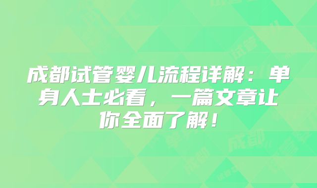 成都试管婴儿流程详解:单身人士必看,一篇文章让你全面了解!