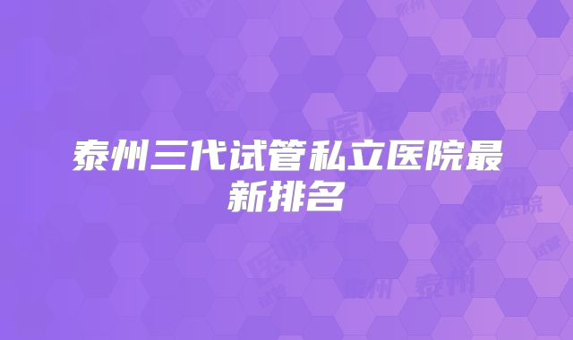泰州三代试管私立医院最新排名