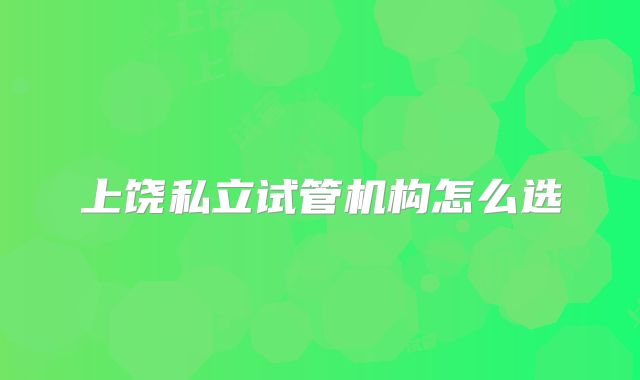 上饶私立试管机构怎么选