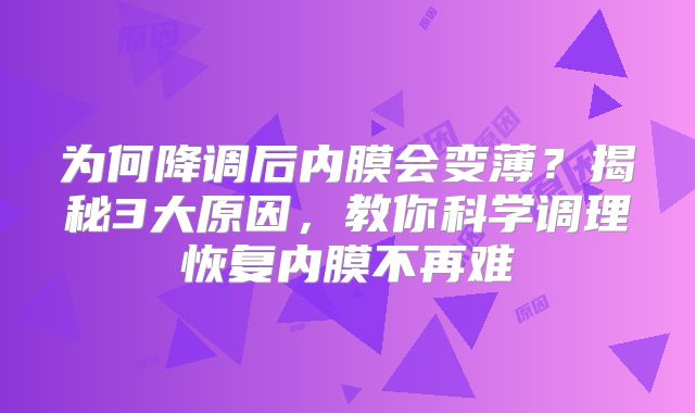 为何降调后内膜会变薄?揭秘3大原因,教你科学调理恢复内膜不再难