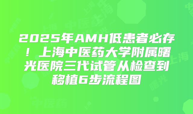 2025年AMH低患者必存！上海中医药大学附属曙光医院三代试管从检查到移植6步流程图