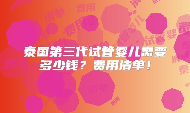 泰国第三代试管婴儿需要多少钱？费用清单！