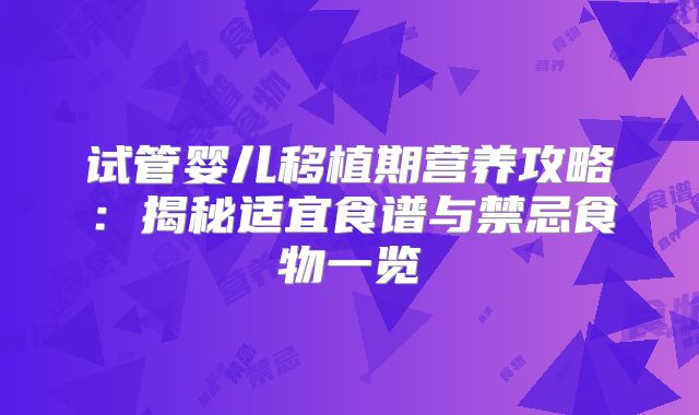 试管婴儿移植期营养攻略:揭秘适宜食谱与禁忌食物一览