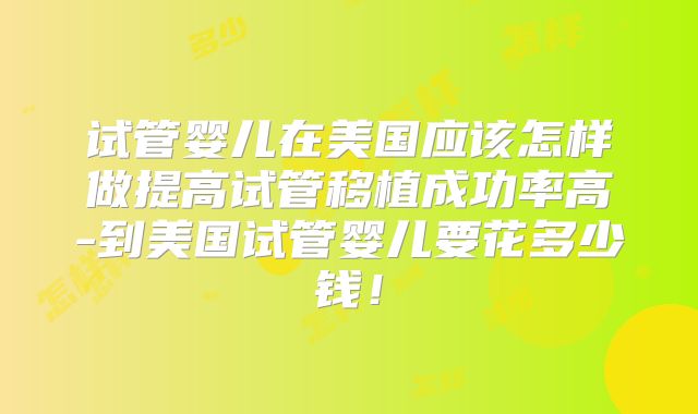 试管婴儿在美国应该怎样做提高试管移植成功率高-到美国试管婴儿要花多少钱!