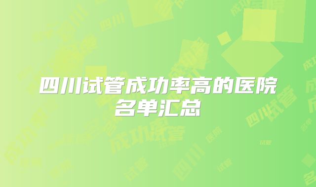 四川试管成功率高的医院名单汇总