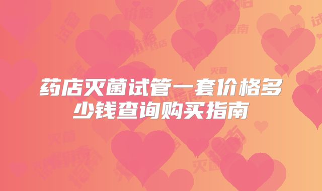 药店灭菌试管一套价格多少钱查询购买指南