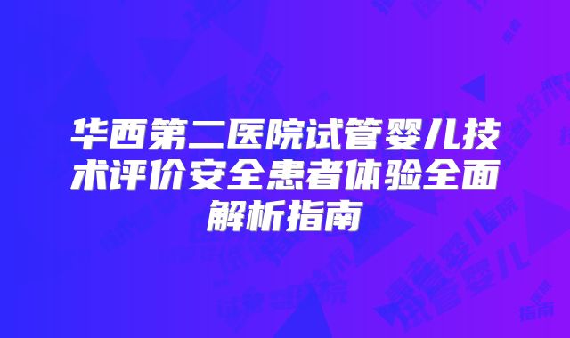华西第二医院试管婴儿技术评价安全患者体验全面解析指南