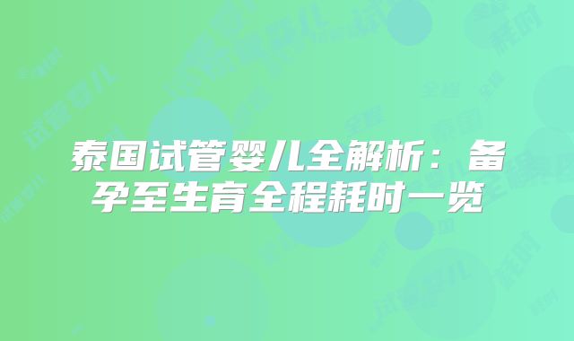 泰国试管婴儿全解析：备孕至生育全程耗时一览