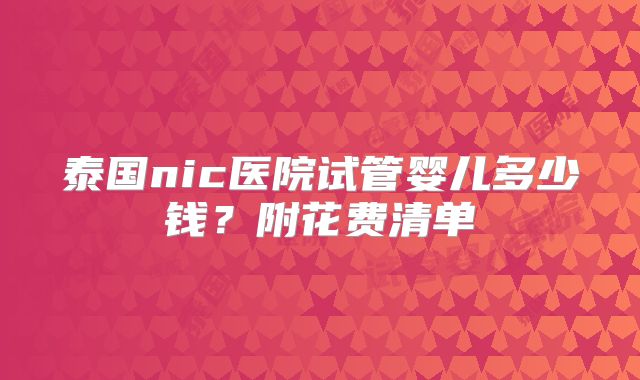 泰国nic医院试管婴儿多少钱?附花费清单