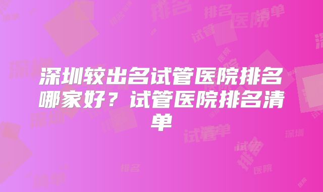 深圳较出名试管医院排名哪家好?试管医院排名清单