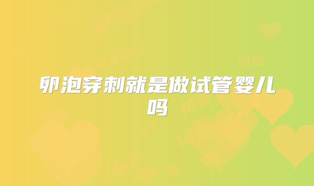 卵泡穿刺就是做试管婴儿吗