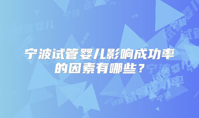 宁波试管婴儿影响成功率的因素有哪些?