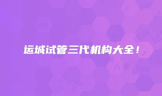 运城试管三代机构大全!
