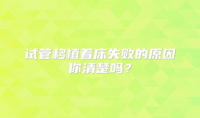 试管移植着床失败的原因你清楚吗?