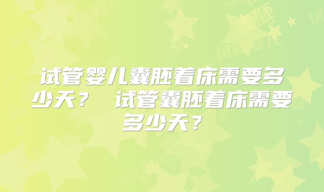 试管婴儿囊胚着床需要多少天？ 试管囊胚着床需要多少天？