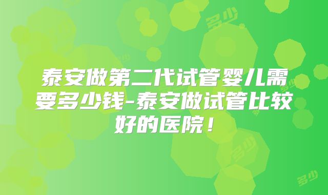 泰安做第二代试管婴儿需要多少钱-泰安做试管比较好的医院!